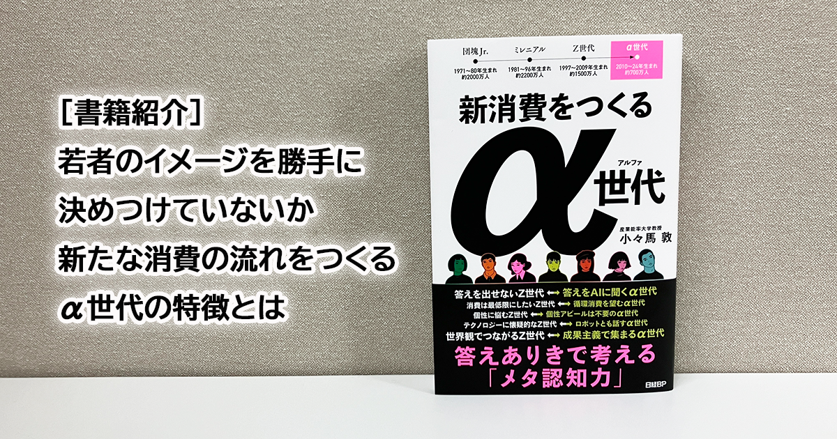 新消費をつくるα世代 答えありきで考える「メタ認知力」 / 小々
